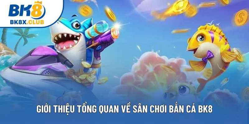 Giới thiệu tổng quan về sân chơi bắn cá BK8