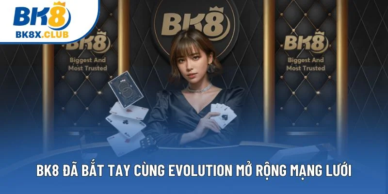 BK8 đã bắt tay cùng Evolution mở rộng mạng lưới