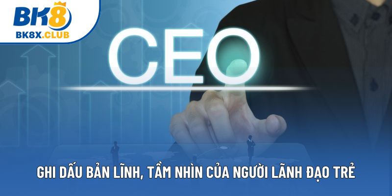 Ghi dấu bản lĩnh, tầm nhìn của người lãnh đạo trẻ