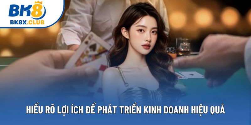 Hiểu rõ lợi ích để phát triển kinh doanh hiệu quả