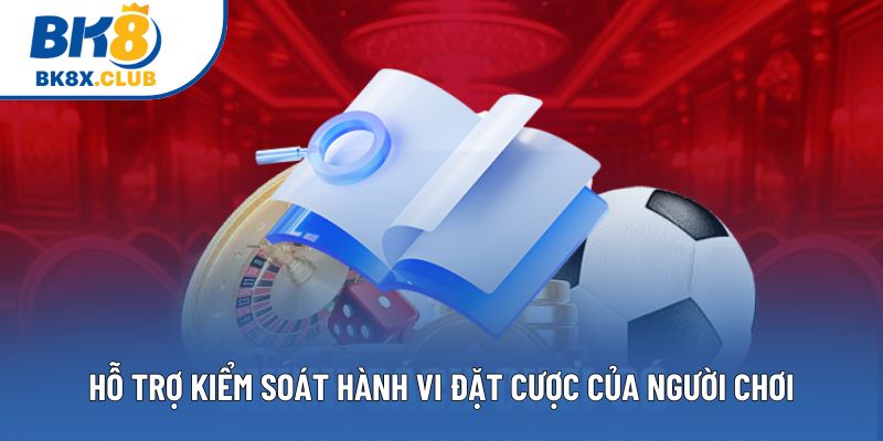 Hỗ trợ kiểm soát hành vi đặt cược của người chơi