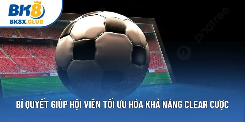 Bí quyết giúp hội viên tối ưu hóa khả năng clear cược