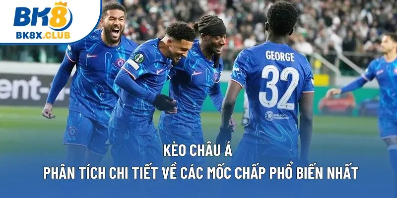 Kèo Châu Á | Phân Tích Chi Tiết Về Các Mốc Chấp Phổ Biến Nhất