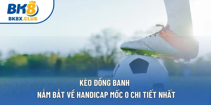 Kèo Đồng Banh | Nắm Bắt Về Handicap Mốc 0 Chi Tiết Nhất