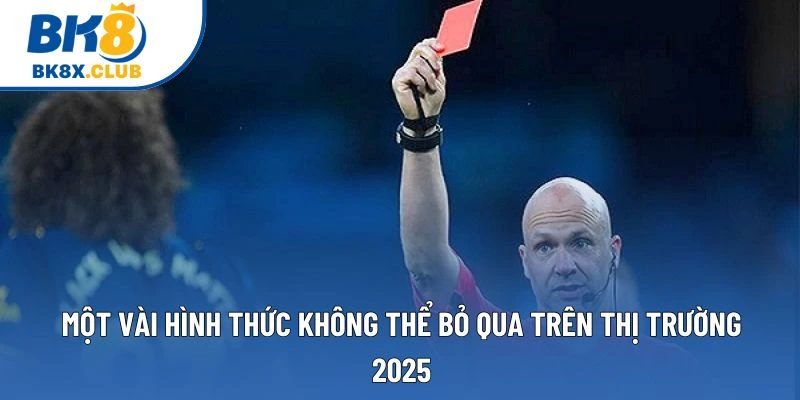 Một vài hình thức không thể bỏ qua trên thị trường 2025
