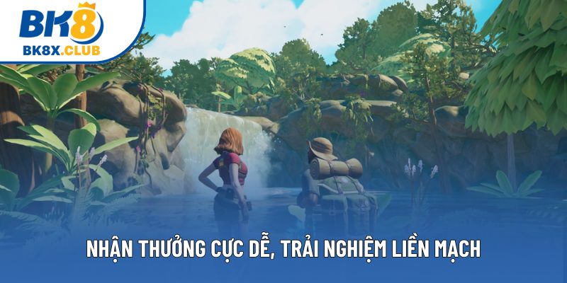 Nhận thưởng cực dễ, trải nghiệm liền mạch