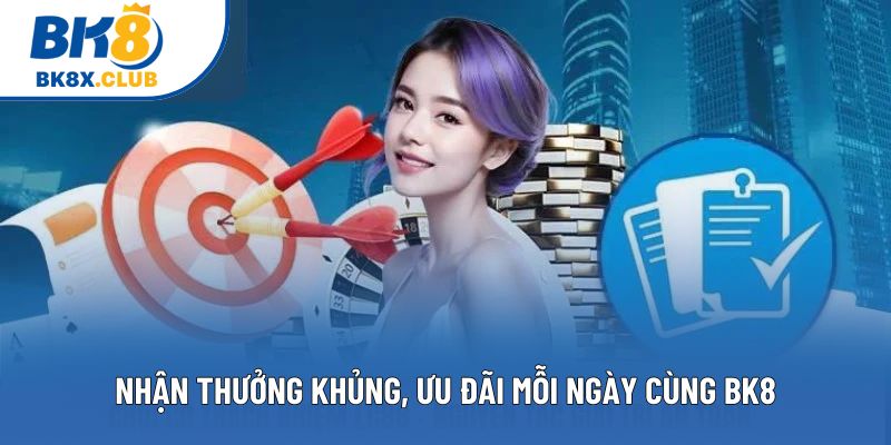 Nhận thưởng khủng, ưu đãi mỗi ngày cùng BK8