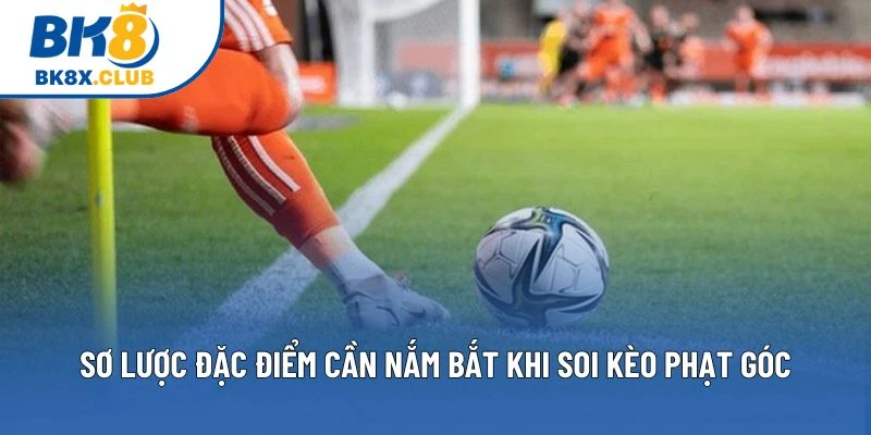 Sơ lược đặc điểm cần nắm bắt khi soi kèo phạt góc