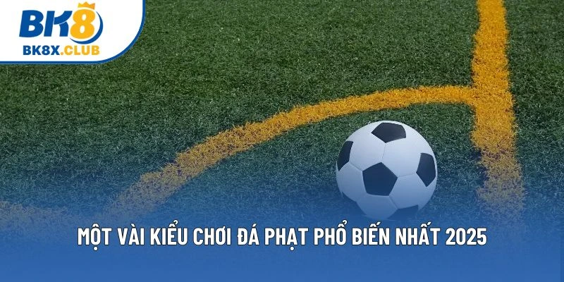 Một vài kiểu chơi đá phạt phổ biến nhất 2025