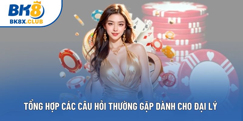 Tổng hợp các câu hỏi thường gặp dành cho đại lý 