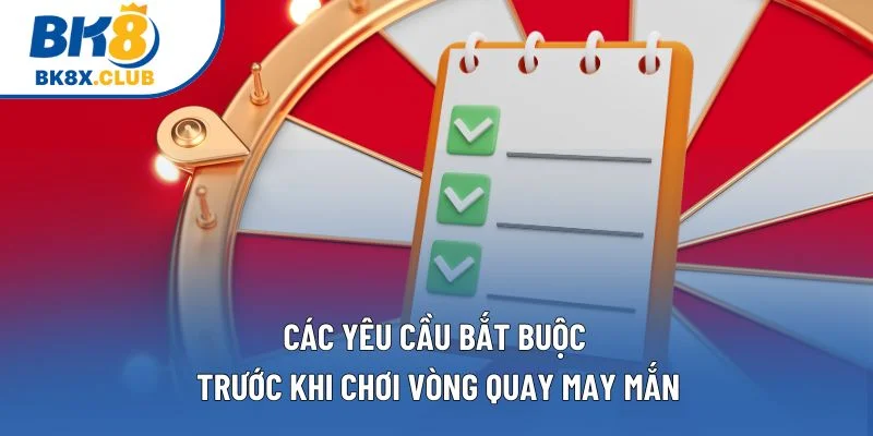 Các yêu cầu bắt buộc trước khi chơi vòng quay may mắn